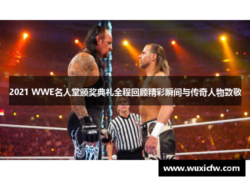 2021 WWE名人堂颁奖典礼全程回顾精彩瞬间与传奇人物致敬