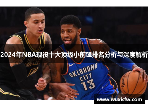 2024年NBA现役十大顶级小前锋排名分析与深度解析